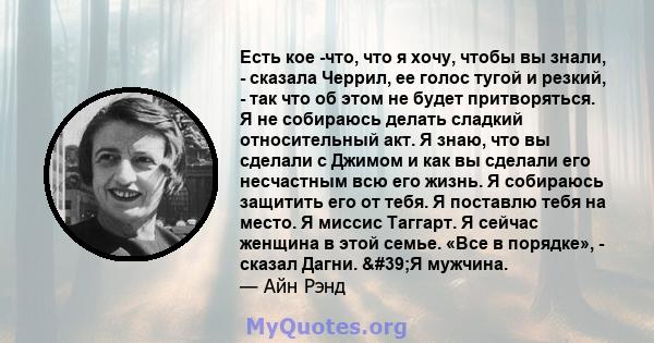 Есть кое -что, что я хочу, чтобы вы знали, - сказала Черрил, ее голос тугой и резкий, - так что об этом не будет притворяться. Я не собираюсь делать сладкий относительный акт. Я знаю, что вы сделали с Джимом и как вы