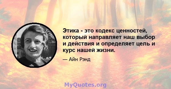 Этика - это кодекс ценностей, который направляет наш выбор и действия и определяет цель и курс нашей жизни.