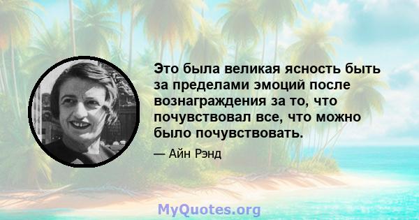 Это была великая ясность быть за пределами эмоций после вознаграждения за то, что почувствовал все, что можно было почувствовать.