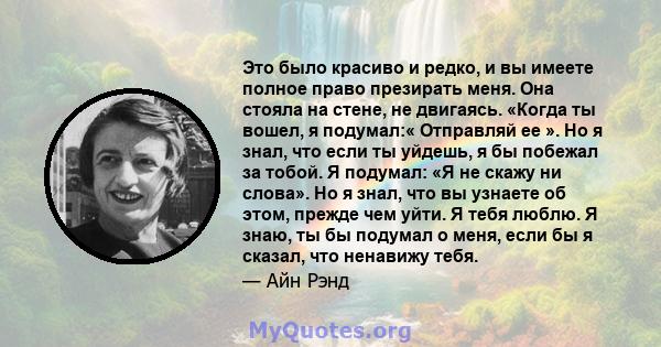 Это было красиво и редко, и вы имеете полное право презирать меня. Она стояла на стене, не двигаясь. «Когда ты вошел, я подумал:« Отправляй ее ». Но я знал, что если ты уйдешь, я бы побежал за тобой. Я подумал: «Я не