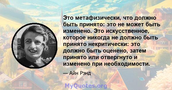 Это метафизически, что должно быть принято: это не может быть изменено. Это искусственное, которое никогда не должно быть принято некритически: это должно быть оценено, затем принято или отвергнуто и изменено при