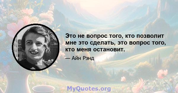 Это не вопрос того, кто позволит мне это сделать, это вопрос того, кто меня остановит.