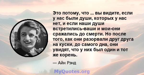 Это потому, что ... вы видите, если у нас были души, которых у нас нет, и если наши души встретились-ваши и мои-они сражались до смерти. Но после того, как они разорвали друг друга на куски, до самого дна, они увидят,