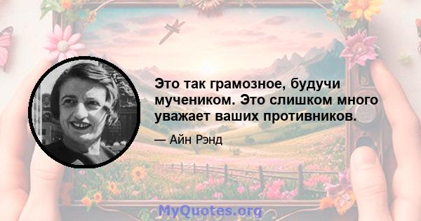 Это так грамозное, будучи мучеником. Это слишком много уважает ваших противников.