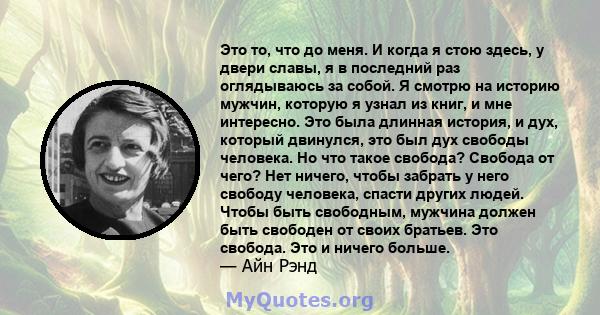 Это то, что до меня. И когда я стою здесь, у двери славы, я в последний раз оглядываюсь за собой. Я смотрю на историю мужчин, которую я узнал из книг, и мне интересно. Это была длинная история, и дух, который двинулся,