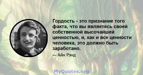 Гордость - это признание того факта, что вы являетесь своей собственной высочайшей ценностью, и, как и все ценности человека, это должно быть заработано.