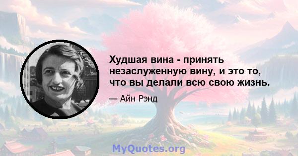 Худшая вина - принять незаслуженную вину, и это то, что вы делали всю свою жизнь.