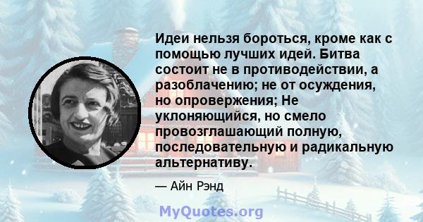 Идеи нельзя бороться, кроме как с помощью лучших идей. Битва состоит не в противодействии, а разоблачению; не от осуждения, но опровержения; Не уклоняющийся, но смело провозглашающий полную, последовательную и