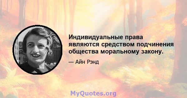 Индивидуальные права являются средством подчинения общества моральному закону.