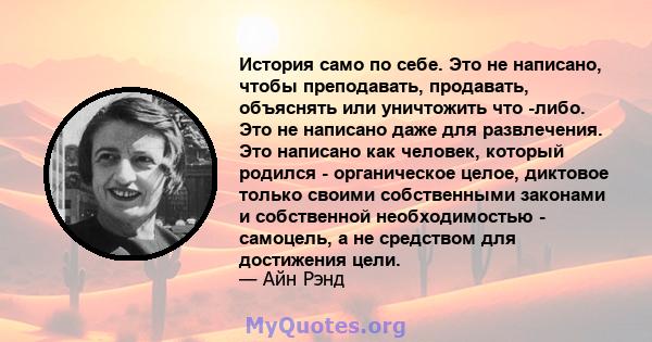 История само по себе. Это не написано, чтобы преподавать, продавать, объяснять или уничтожить что -либо. Это не написано даже для развлечения. Это написано как человек, который родился - органическое целое, диктовое