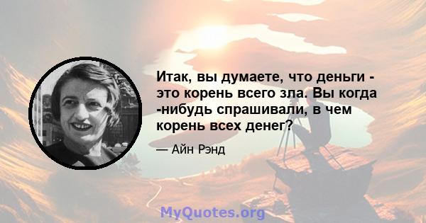 Итак, вы думаете, что деньги - это корень всего зла. Вы когда -нибудь спрашивали, в чем корень всех денег?