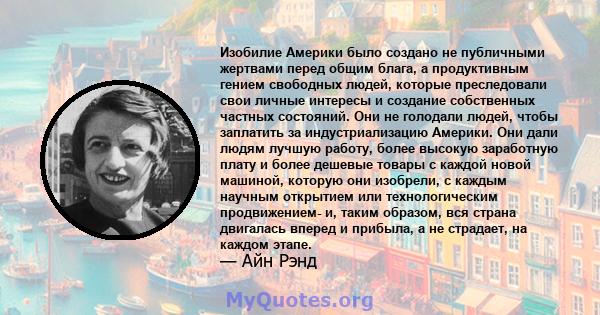 Изобилие Америки было создано не публичными жертвами перед общим блага, а продуктивным гением свободных людей, которые преследовали свои личные интересы и создание собственных частных состояний. Они не голодали людей,