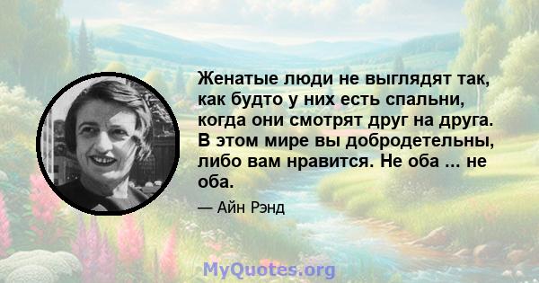 Женатые люди не выглядят так, как будто у них есть спальни, когда они смотрят друг на друга. В этом мире вы добродетельны, либо вам нравится. Не оба ... не оба.