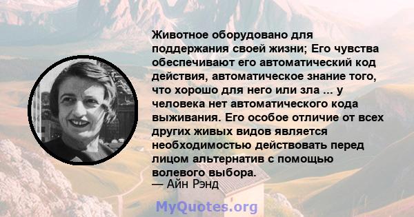 Животное оборудовано для поддержания своей жизни; Его чувства обеспечивают его автоматический код действия, автоматическое знание того, что хорошо для него или зла ... у человека нет автоматического кода выживания. Его