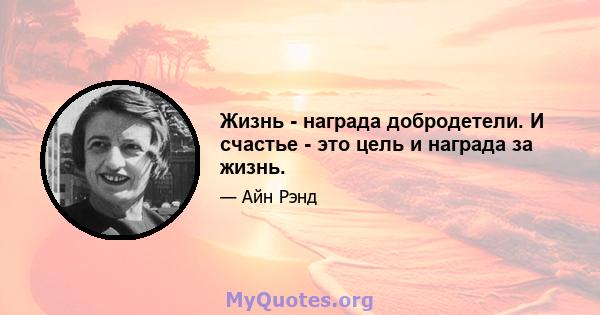 Жизнь - награда добродетели. И счастье - это цель и награда за жизнь.