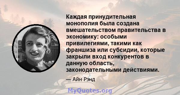 Каждая принудительная монополия была создана вмешательством правительства в экономику: особыми привилегиями, такими как франшиза или субсидии, которые закрыли вход конкурентов в данную область, законодательными