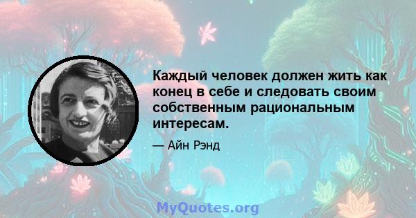 Каждый человек должен жить как конец в себе и следовать своим собственным рациональным интересам.