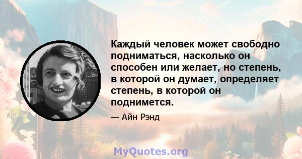 Каждый человек может свободно подниматься, насколько он способен или желает, но степень, в которой он думает, определяет степень, в которой он поднимется.