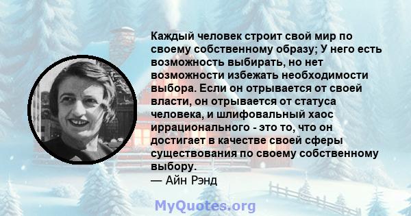 Каждый человек строит свой мир по своему собственному образу; У него есть возможность выбирать, но нет возможности избежать необходимости выбора. Если он отрывается от своей власти, он отрывается от статуса человека, и