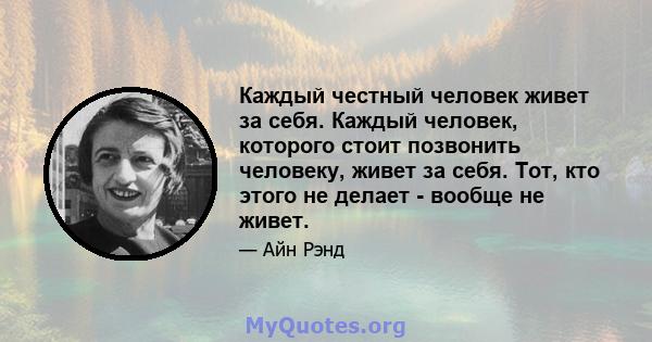 Каждый честный человек живет за себя. Каждый человек, которого стоит позвонить человеку, живет за себя. Тот, кто этого не делает - вообще не живет.