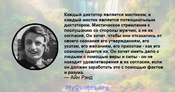 Каждый диктатор является мистиком, и каждый мистик является потенциальным диктатором. Мистическое стремление к послушанию со стороны мужчин, а не их согласия. Он хочет, чтобы они отказались от своего сознания его