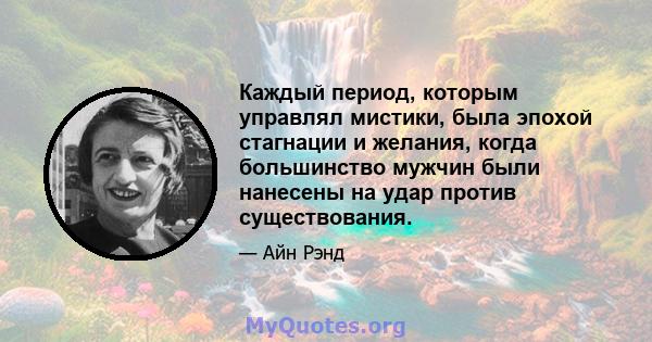 Каждый период, которым управлял мистики, была эпохой стагнации и желания, когда большинство мужчин были нанесены на удар против существования.