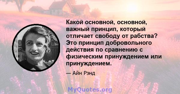 Какой основной, основной, важный принцип, который отличает свободу от рабства? Это принцип добровольного действия по сравнению с физическим принуждением или принуждением.