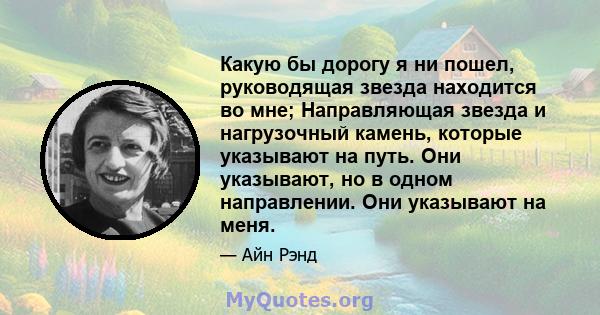 Какую бы дорогу я ни пошел, руководящая звезда находится во мне; Направляющая звезда и нагрузочный камень, которые указывают на путь. Они указывают, но в одном направлении. Они указывают на меня.