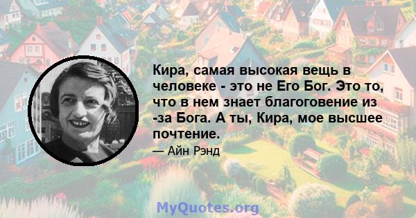 Кира, самая высокая вещь в человеке - это не Его Бог. Это то, что в нем знает благоговение из -за Бога. А ты, Кира, мое высшее почтение.