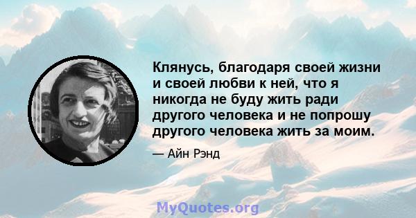 Клянусь, благодаря своей жизни и своей любви к ней, что я никогда не буду жить ради другого человека и не попрошу другого человека жить за моим.