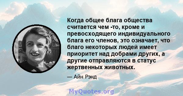 Когда общее блага общества считается чем -то, кроме и превосходящего индивидуального блага его членов, это означает, что благо некоторых людей имеет приоритет над добрами других, а другие отправляются в статус