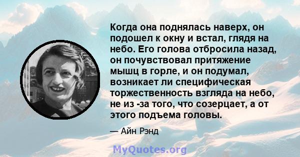 Когда она поднялась наверх, он подошел к окну и встал, глядя на небо. Его голова отбросила назад, он почувствовал притяжение мышц в горле, и он подумал, возникает ли специфическая торжественность взгляда на небо, не из