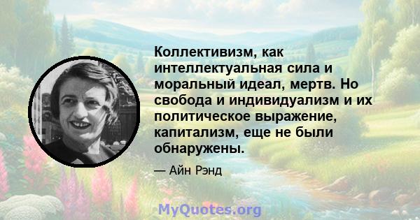 Коллективизм, как интеллектуальная сила и моральный идеал, мертв. Но свобода и индивидуализм и их политическое выражение, капитализм, еще не были обнаружены.