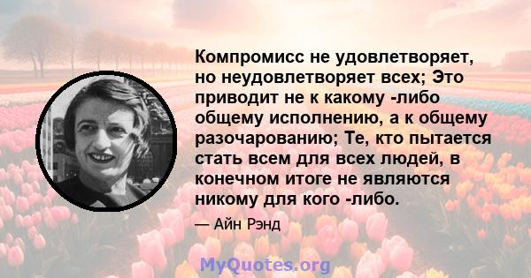 Компромисс не удовлетворяет, но неудовлетворяет всех; Это приводит не к какому -либо общему исполнению, а к общему разочарованию; Те, кто пытается стать всем для всех людей, в конечном итоге не являются никому для кого