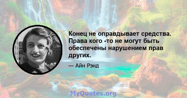 Конец не оправдывает средства. Права кого -то не могут быть обеспечены нарушением прав других.