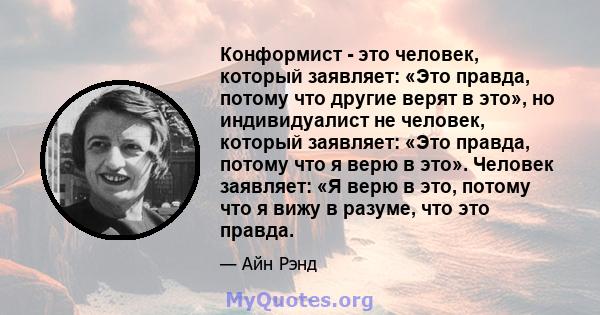 Конформист - это человек, который заявляет: «Это правда, потому что другие верят в это», но индивидуалист не человек, который заявляет: «Это правда, потому что я верю в это». Человек заявляет: «Я верю в это, потому что