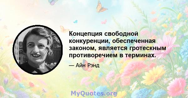 Концепция свободной конкуренции, обеспеченная законом, является гротескным противоречием в терминах.