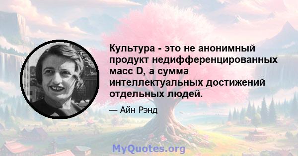 Культура - это не анонимный продукт недифференцированных масс D, а сумма интеллектуальных достижений отдельных людей.