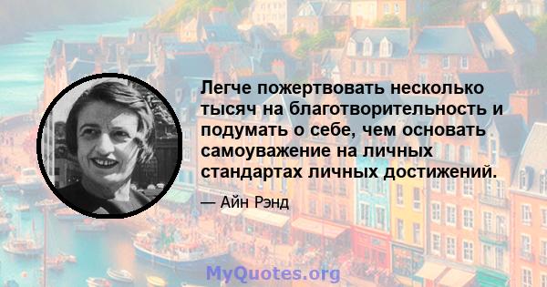 Легче пожертвовать несколько тысяч на благотворительность и подумать о себе, чем основать самоуважение на личных стандартах личных достижений.