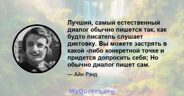 Лучший, самый естественный диалог обычно пишется так, как будто писатель слушает диктовку. Вы можете застрять в какой -либо конкретной точке и придется допросить себя; Но обычно диалог пишет сам.