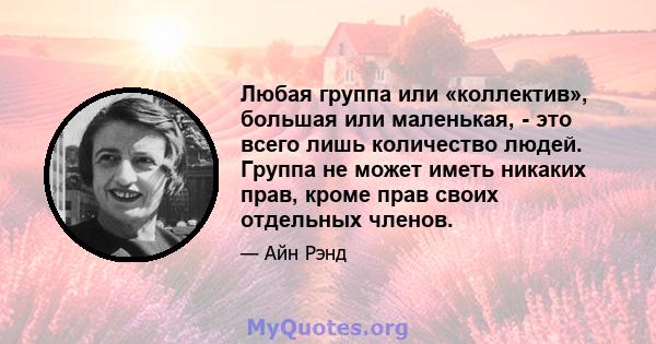 Любая группа или «коллектив», большая или маленькая, - это всего лишь количество людей. Группа не может иметь никаких прав, кроме прав своих отдельных членов.