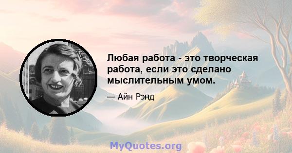 Любая работа - это творческая работа, если это сделано мыслительным умом.