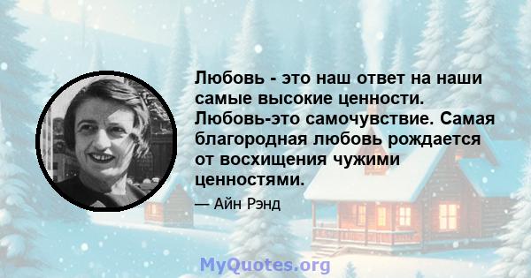 Любовь - это наш ответ на наши самые высокие ценности. Любовь-это самочувствие. Самая благородная любовь рождается от восхищения чужими ценностями.