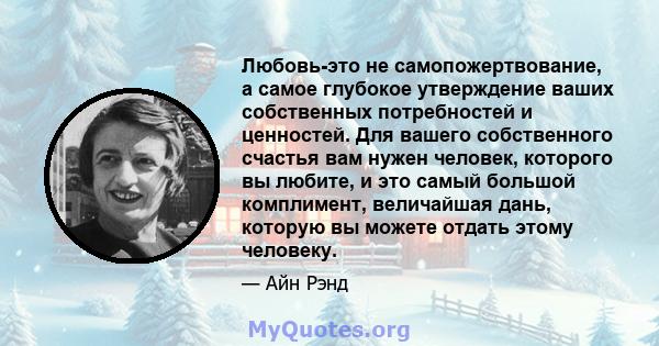 Любовь-это не самопожертвование, а самое глубокое утверждение ваших собственных потребностей и ценностей. Для вашего собственного счастья вам нужен человек, которого вы любите, и это самый большой комплимент, величайшая 