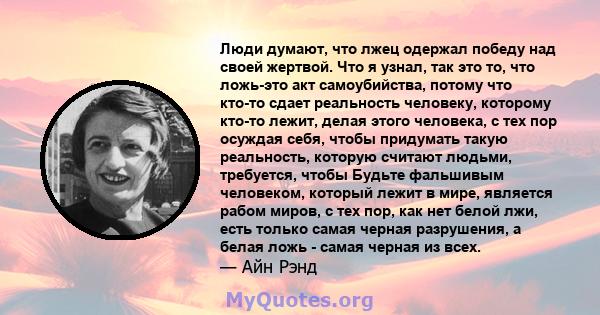 Люди думают, что лжец одержал победу над своей жертвой. Что я узнал, так это то, что ложь-это акт самоубийства, потому что кто-то сдает реальность человеку, которому кто-то лежит, делая этого человека, с тех пор осуждая 