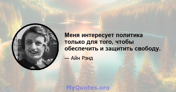 Меня интересует политика только для того, чтобы обеспечить и защитить свободу.