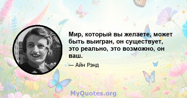 Мир, который вы желаете, может быть выигран, он существует, это реально, это возможно, он ваш.