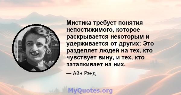 Мистика требует понятия непостижимого, которое раскрывается некоторым и удерживается от других; Это разделяет людей на тех, кто чувствует вину, и тех, кто заталкивает на них.