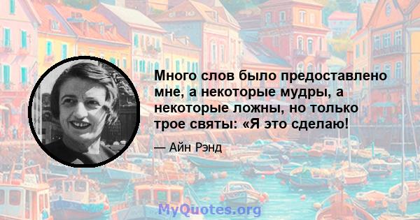 Много слов было предоставлено мне, а некоторые мудры, а некоторые ложны, но только трое святы: «Я это сделаю!