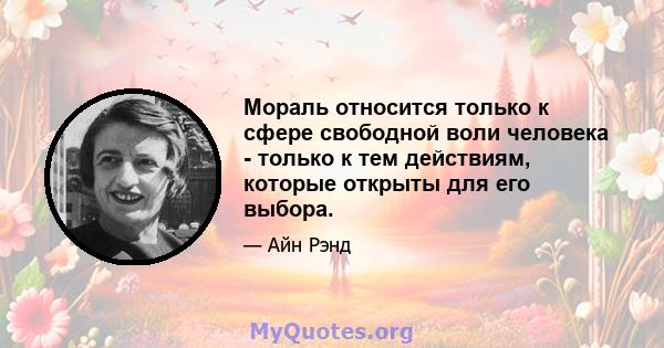 Мораль относится только к сфере свободной воли человека - только к тем действиям, которые открыты для его выбора.